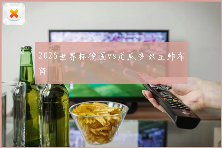 2026世界杯德国vs厄瓜多尔主帅布阵