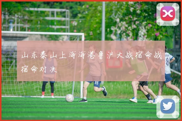 山东泰山上海海港鲁沪大战宿命战宿命对决