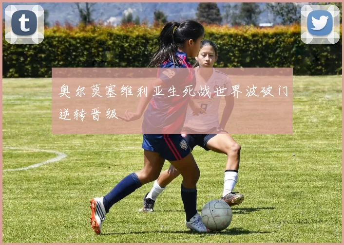奥尔莫塞维利亚生死战世界波破门逆转晋级