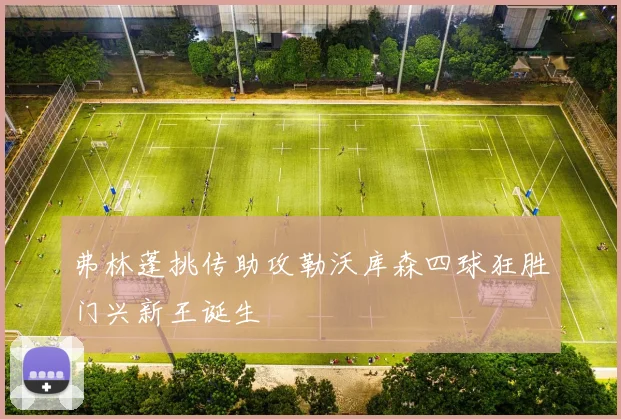 弗林蓬挑传助攻勒沃库森四球狂胜门兴新王诞生