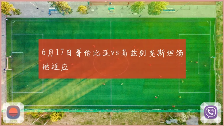 6月17日哥伦比亚vs乌兹别克斯坦场地适应
