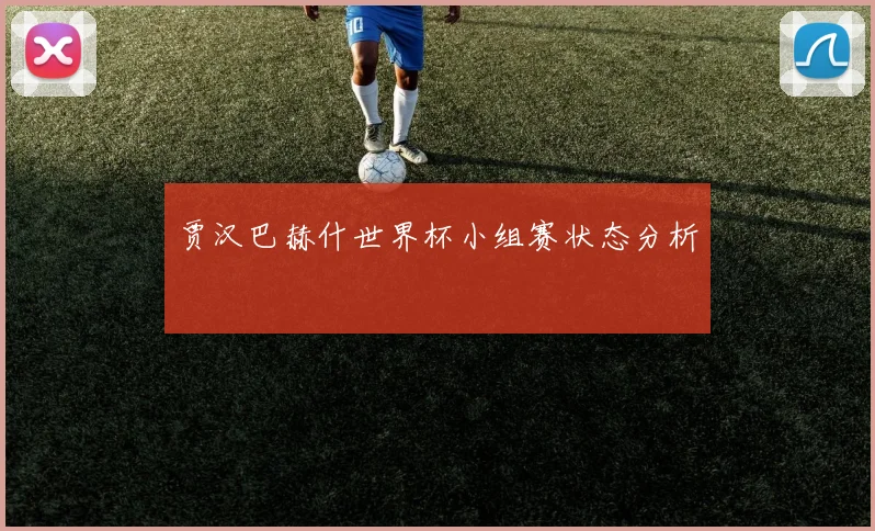 贾汉巴赫什世界杯小组赛状态分析