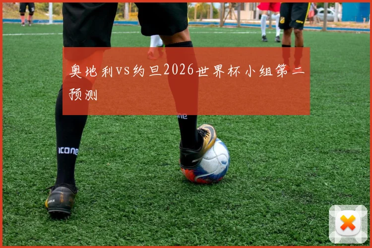 奥地利vs约旦2026世界杯小组第二预测