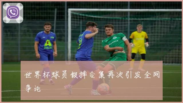 世界杯球员假摔合集再次引发全网争论