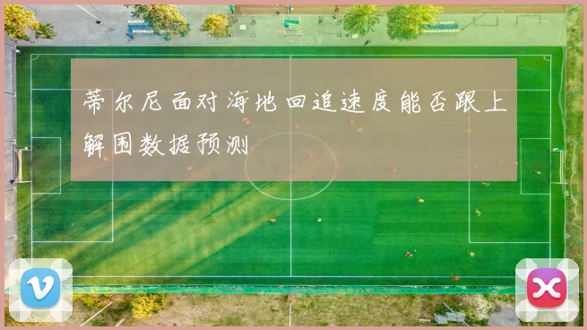 蒂尔尼面对海地回追速度能否跟上解围数据预测