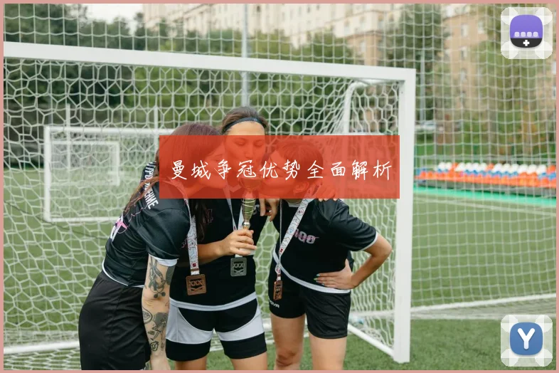 曼城争冠优势全面解析