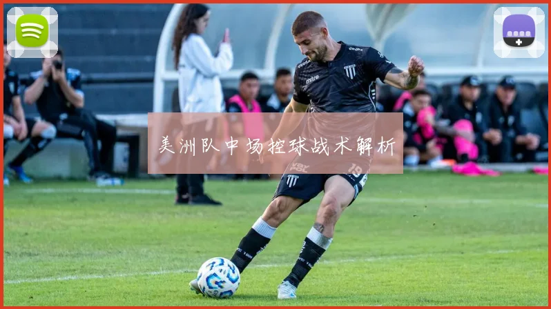 美洲队中场控球战术解析