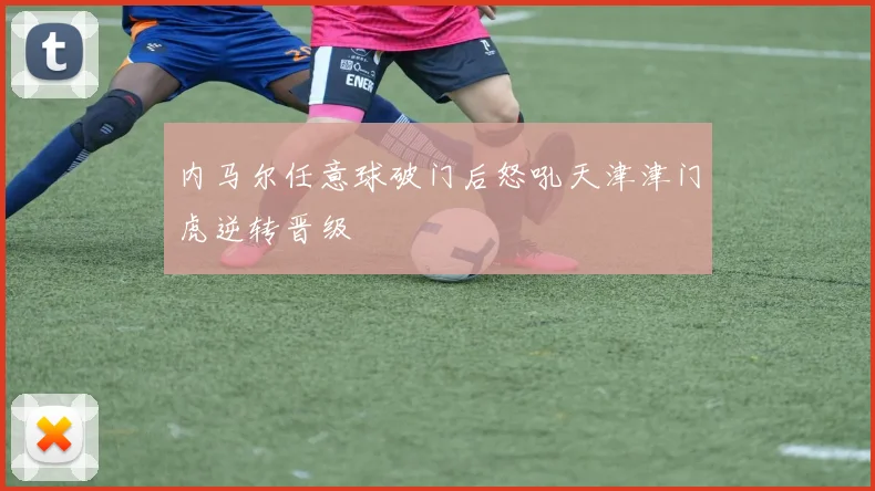 内马尔任意球破门后怒吼天津津门虎逆转晋级